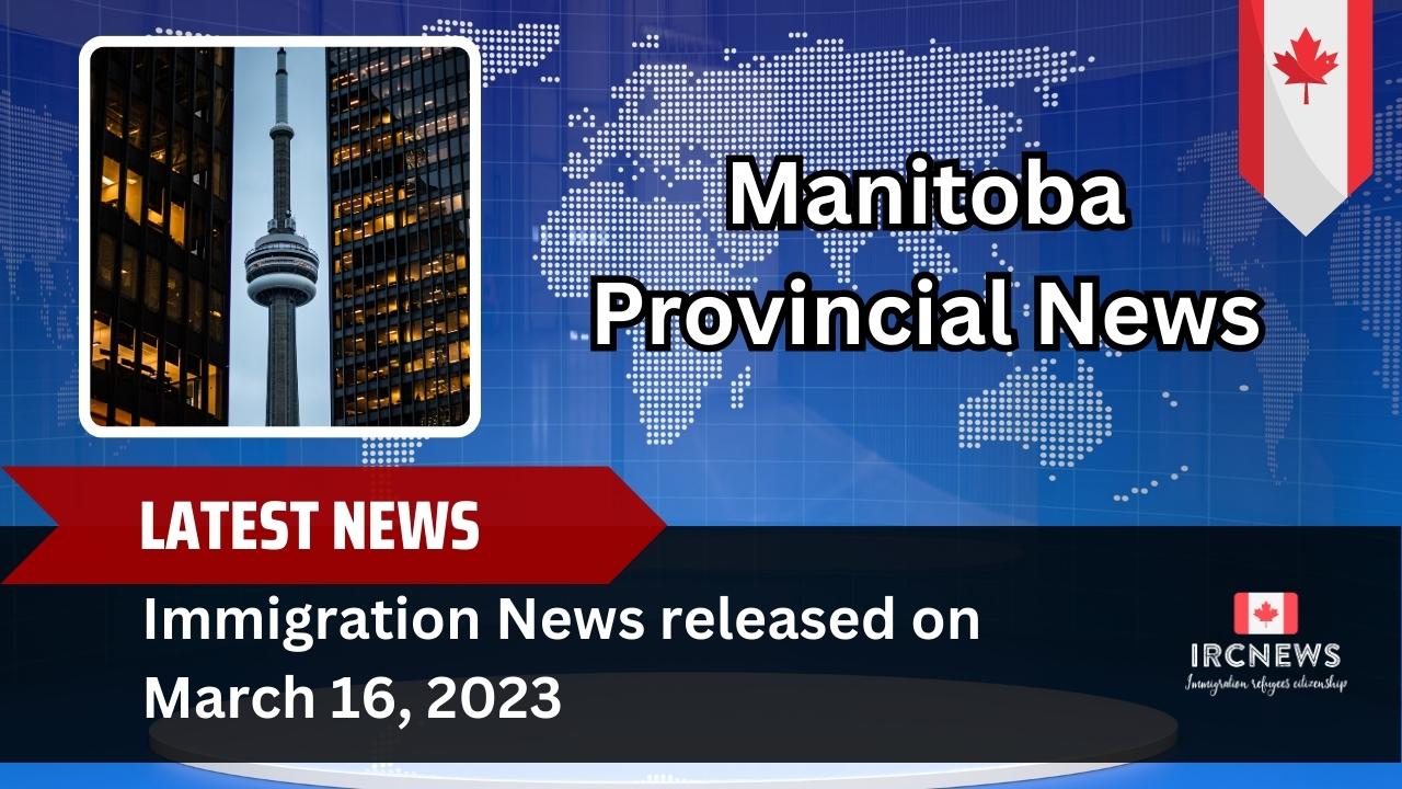 Immigration News from the Manitoba Provincial News released on 16 March 2023
