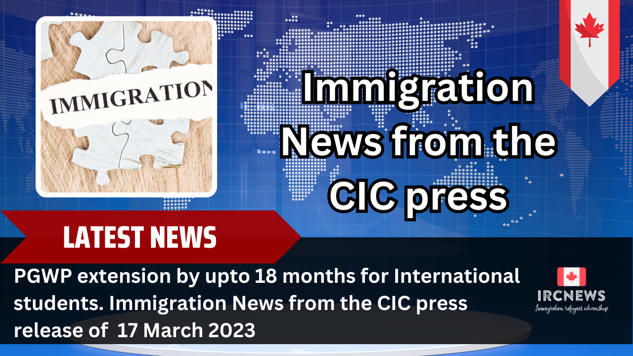 PGWP extension by upto 18 months for International students. Immigration News from the CIC press release of 17 March 2023 