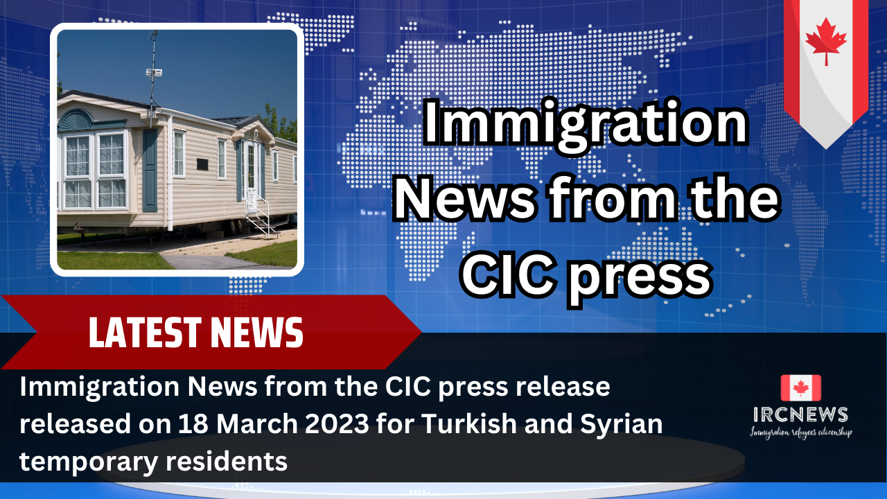 Immigration News from the CIC press release released on March 18 2023 for Turkish and Syrian temporary residents 