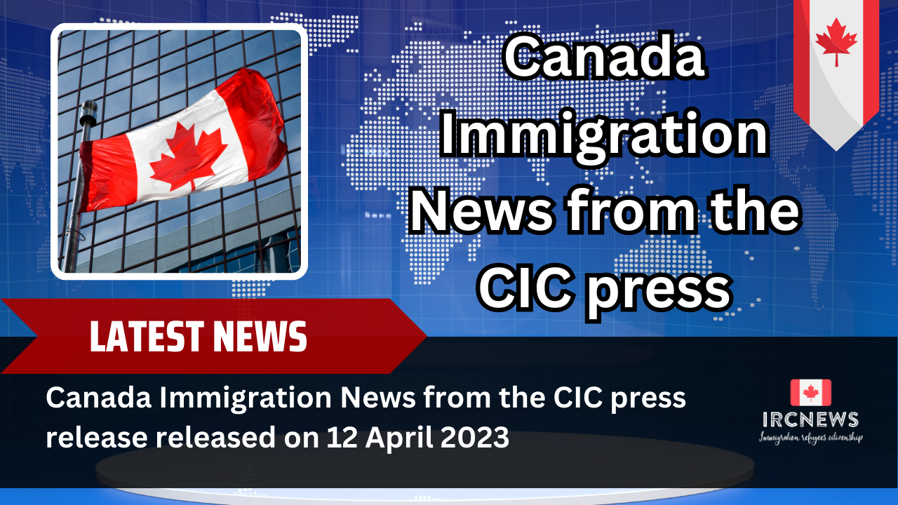 Canada Immigration News from the CIC press release released on 12 April 2023