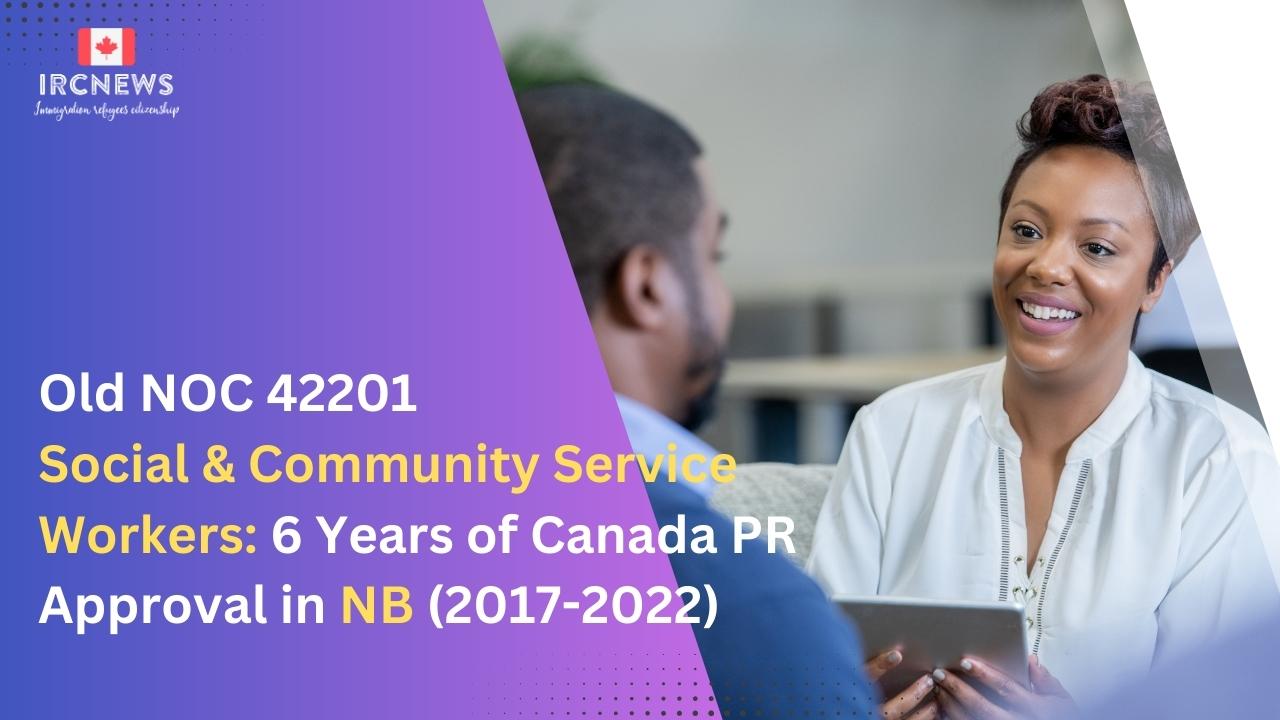 Old NOC 42201 Social & Community Service Workers: 6 Years of Canada PR Approval in NB (2017-2022)