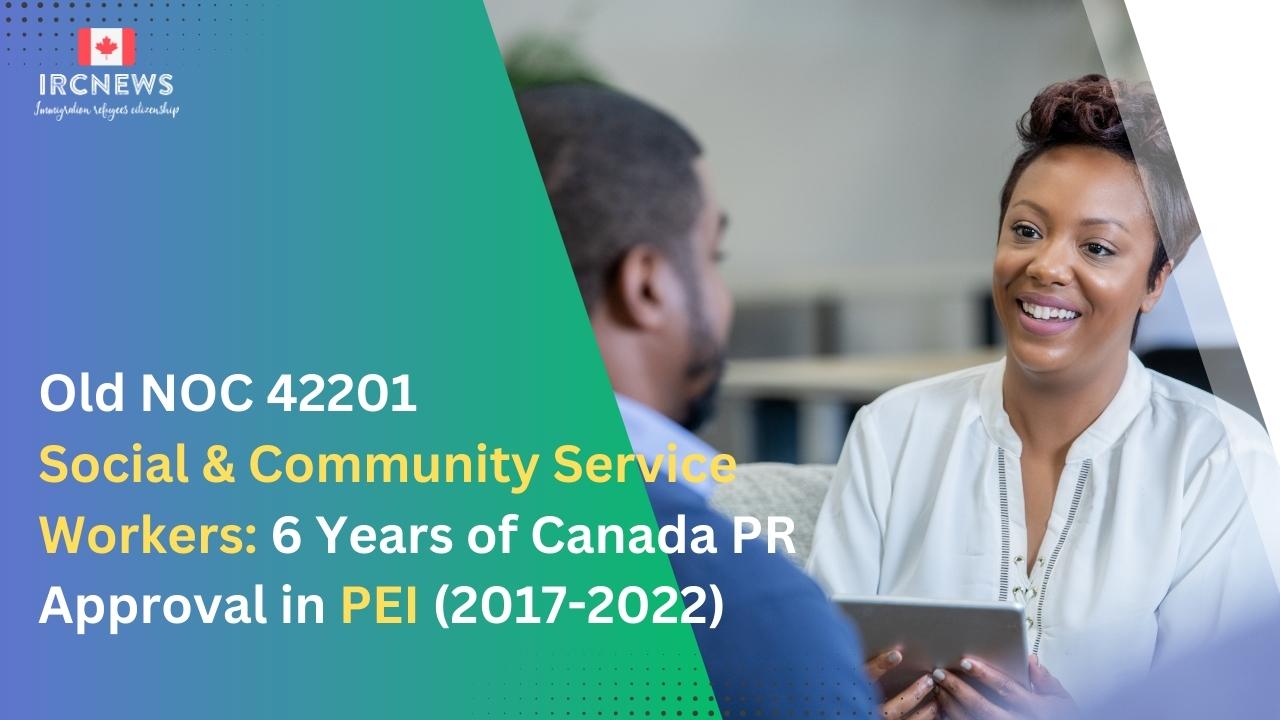 Old NOC 42201 Social & Community Service Workers: 6 Years of Canada PR Approval in PEI (2017-2022)