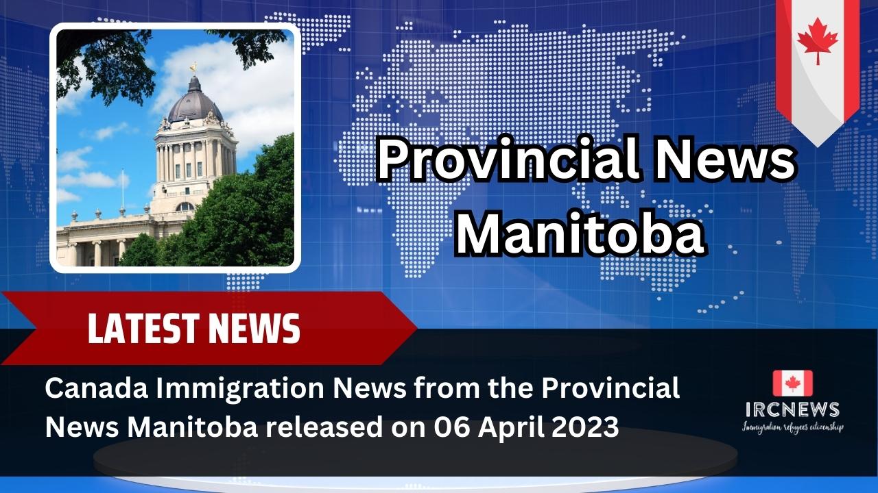 Canada Immigration News from the Provincial News Manitoba released on 06 April 2023
