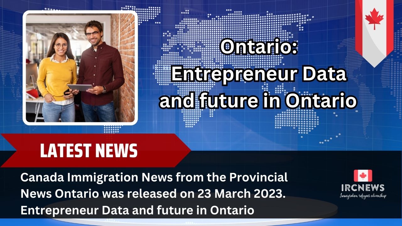 Canada Immigration News from the Provincial News Ontario released on 23 March 2023. Entrepreneur Data and future in Ontario 