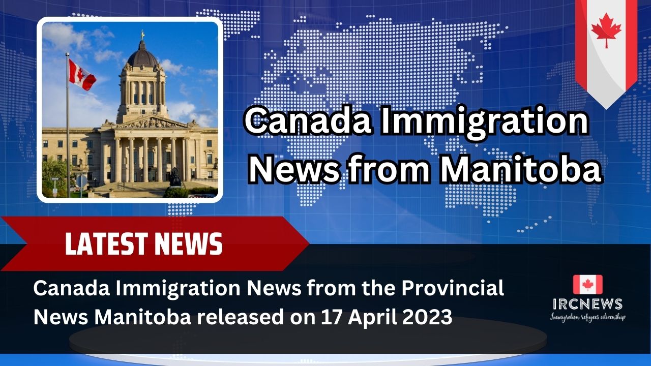 Canada Immigration News from the Provincial News Manitoba released on 17 April 2023