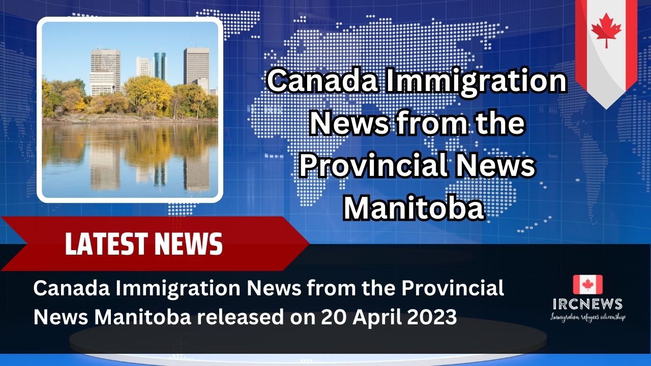 Canada Immigration News from the Provincial News Manitoba released on 20 April 2023 
