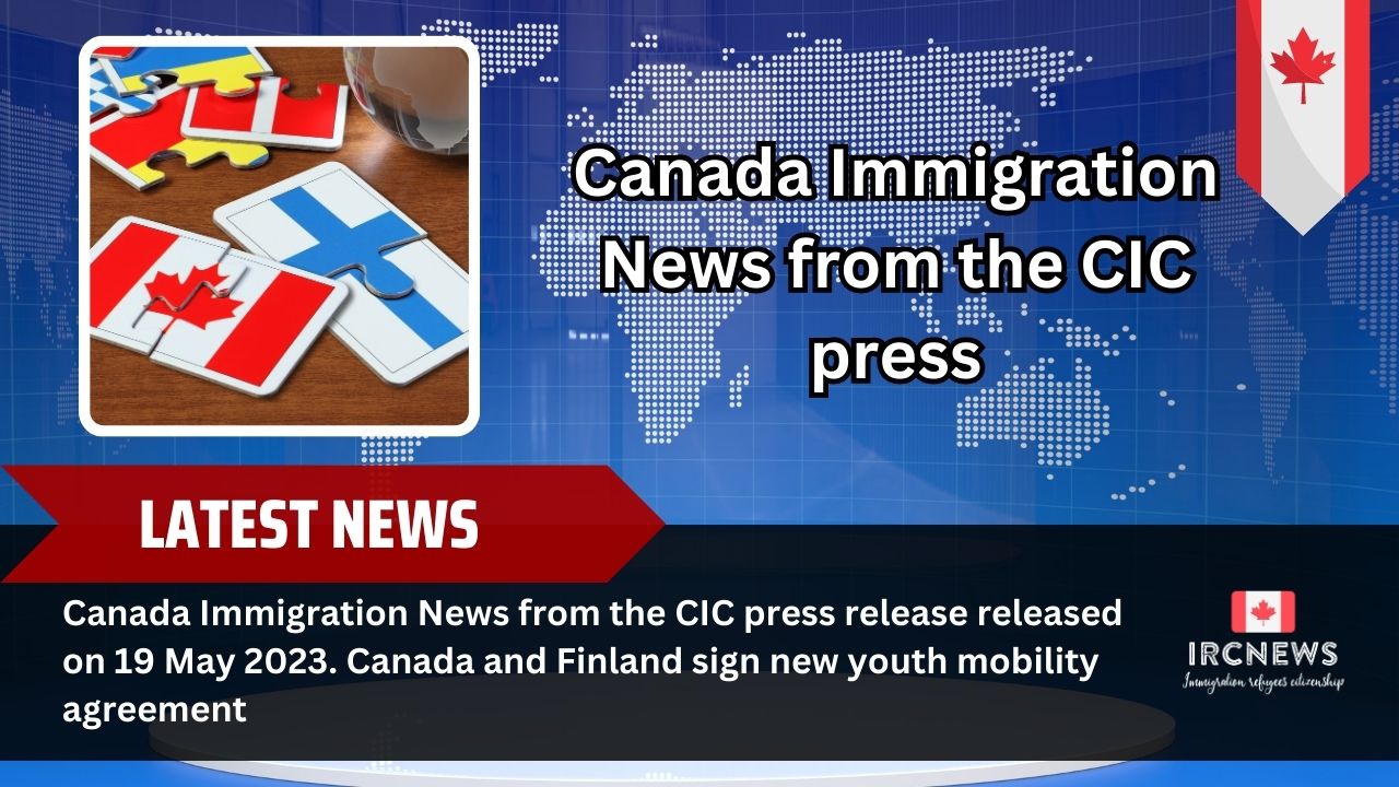 Canada Immigration News from the CIC press release released on 19 May 2023. Canada and Finland sign new youth mobility agreement 