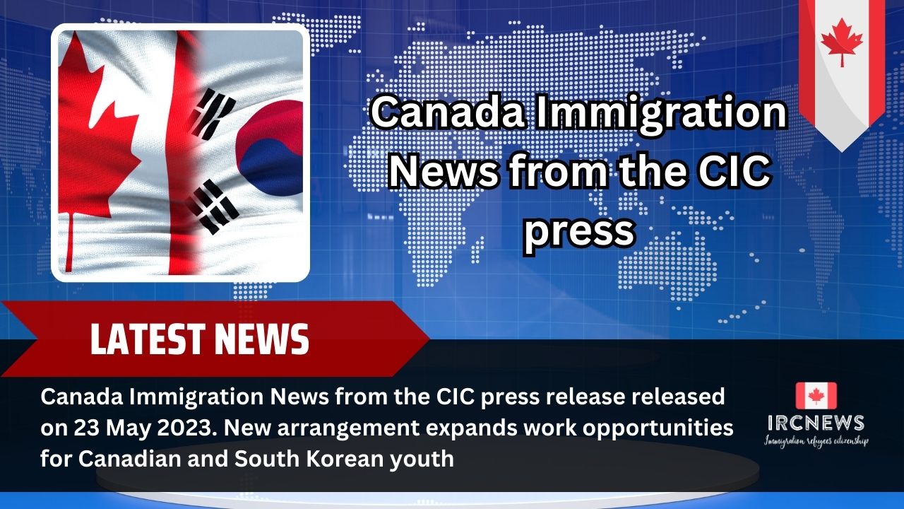 Canadian-South Korean Youth Work Opportunities Expand: CI News – CIC Press Release (23 May 2023)