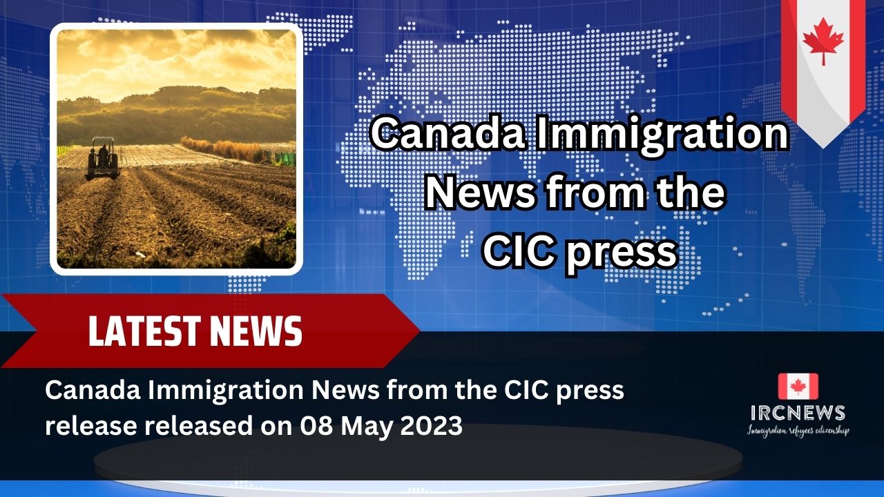 Canada Immigration News from the CIC press release released on 08 May 2023