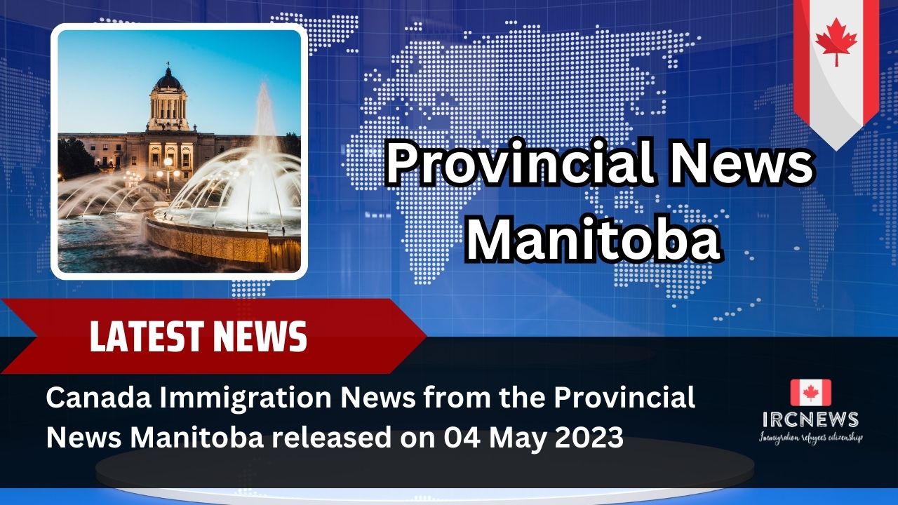 Canada Immigration News from the Provincial News Manitoba released on 04 May 2023