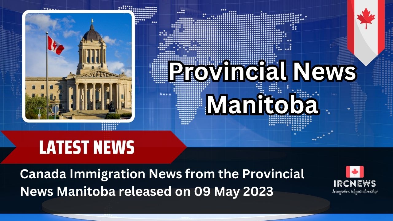 Canada Immigration News from the Provincial News Manitoba released on 09 May 2023 