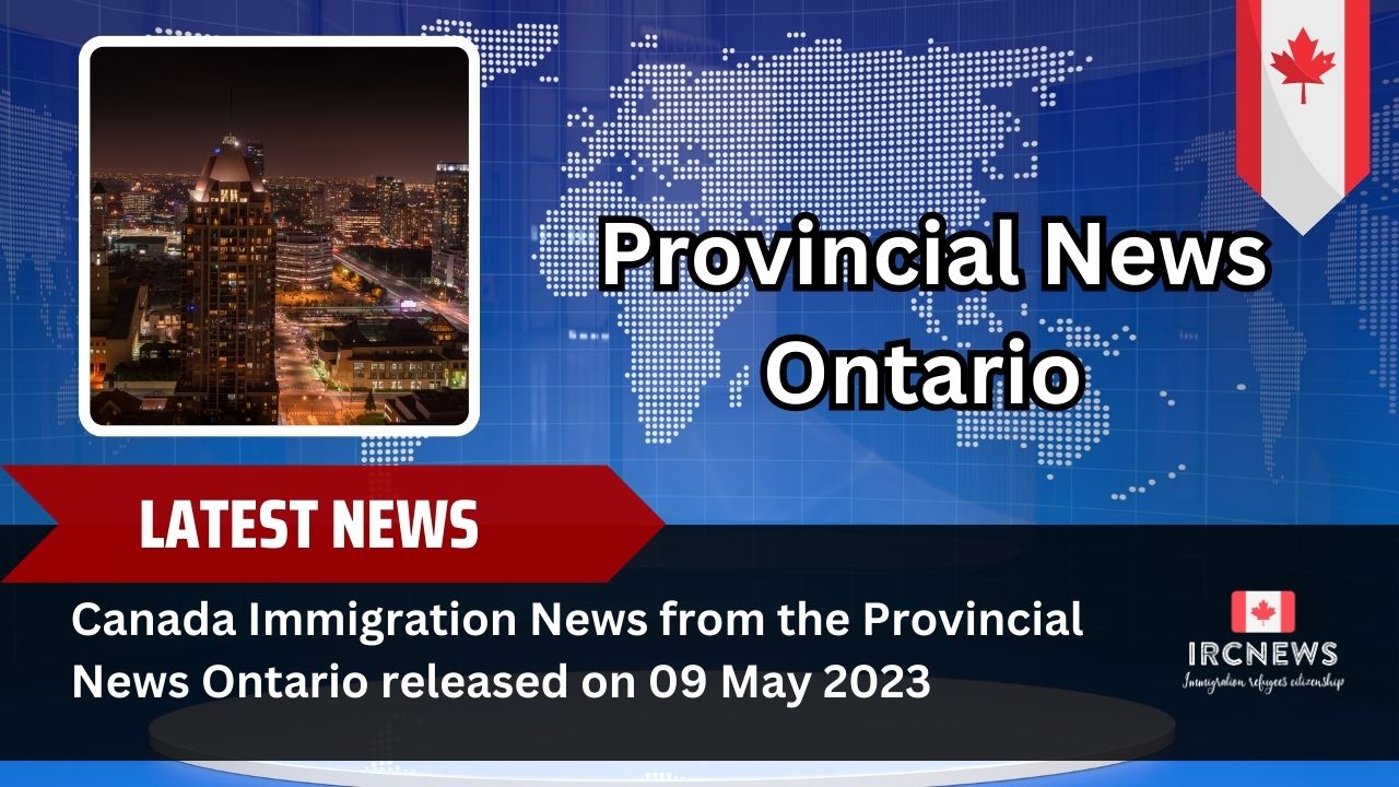 Canada Immigration News from the Provincial News Ontario released on 09 May 2023 