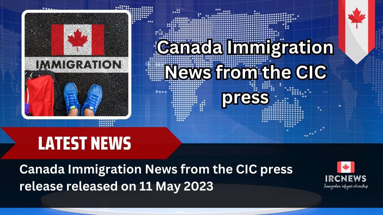 Canada Immigration News from the CIC press release released on 11 May 2023  