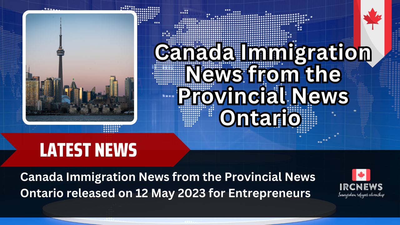 anada Immigration News from the Provincial News Ontario released on 12 May 2023 for Entrepreneurs 