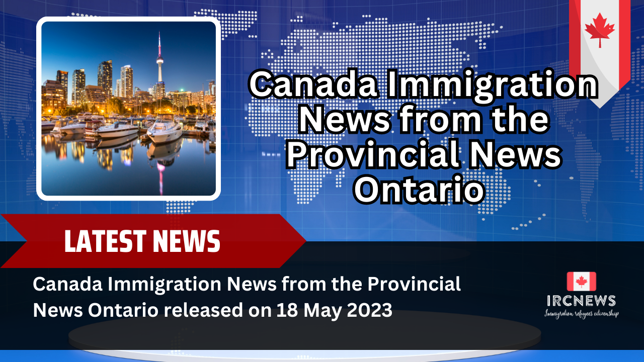Canada Immigration News from the Provincial News Ontario released on 18 May 2023  