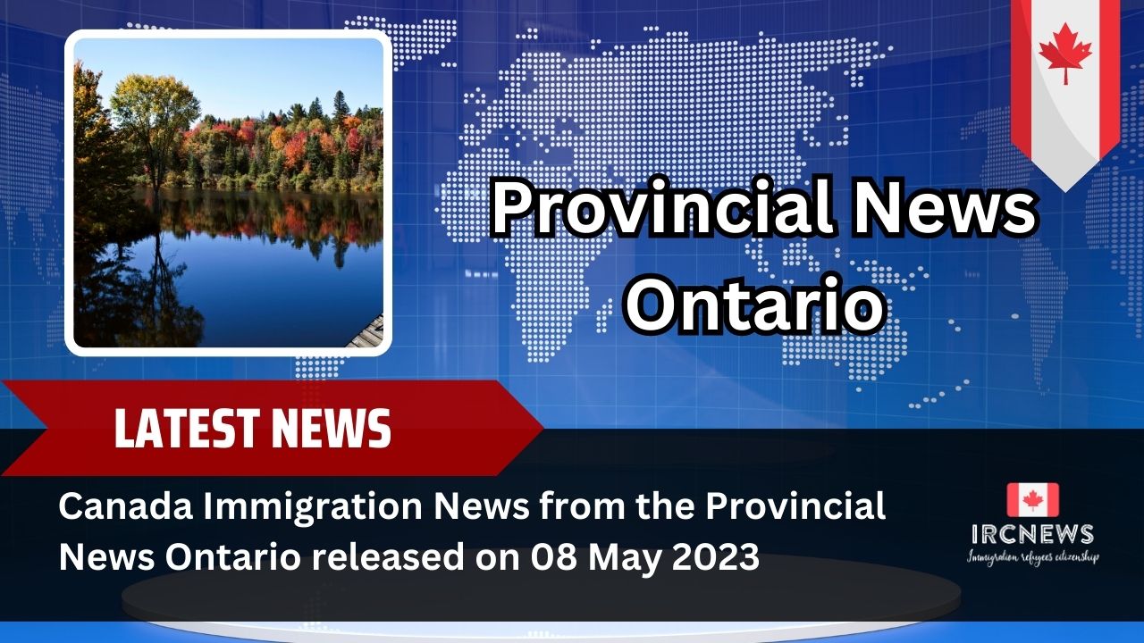 Canada Immigration News from the Provincial News Ontario released on 08 May 2023 