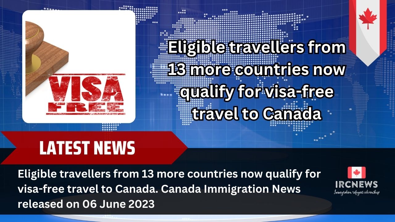 Eligible travellers from 13 more countries now qualify for visa-free travel to Canada. Canada Immigration News released on 06 June 2023  