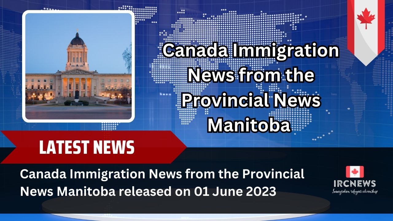 Canada Immigration News from the Provincial News Manitoba released on 01 June 2023 