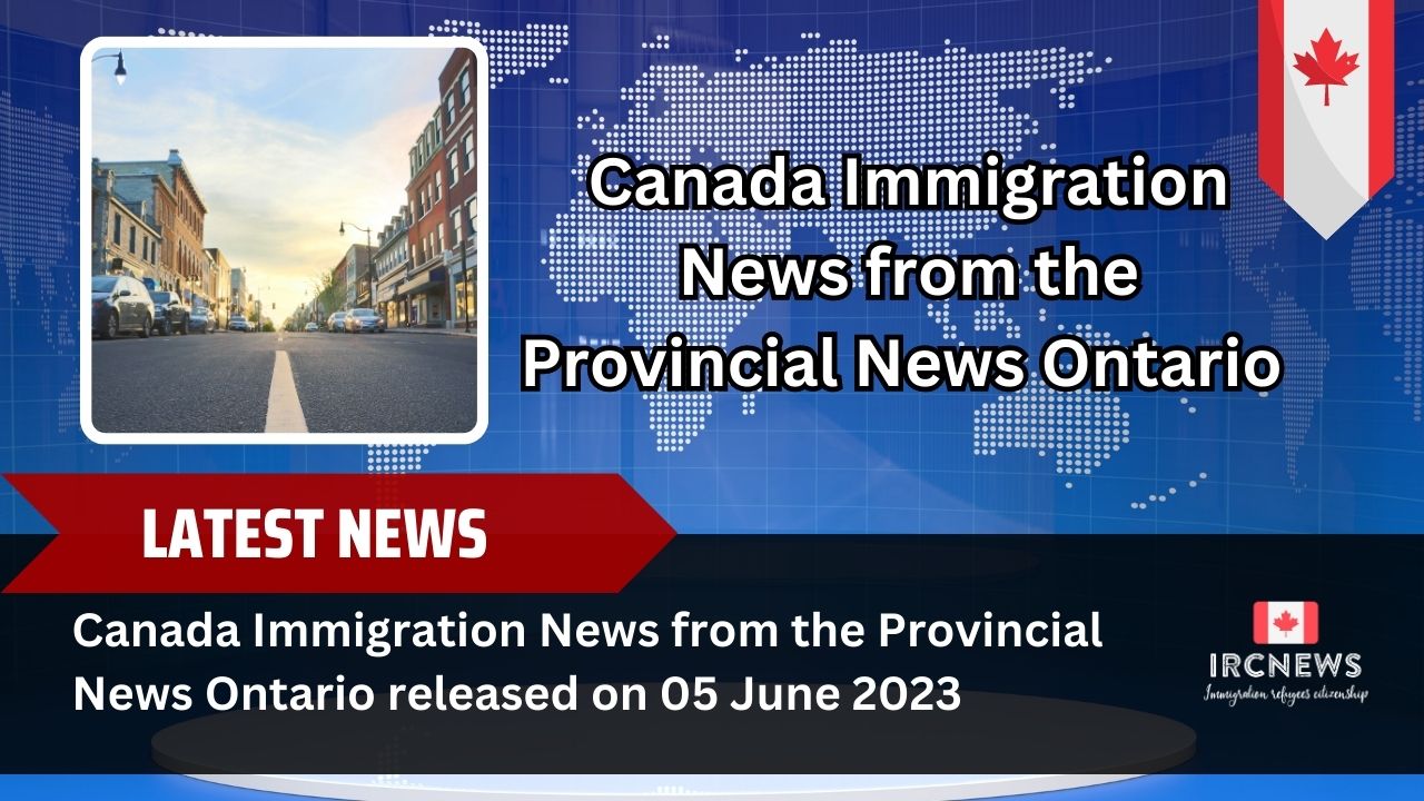 Canada Immigration News from the Provincial News Ontario released on 05 June 2023  