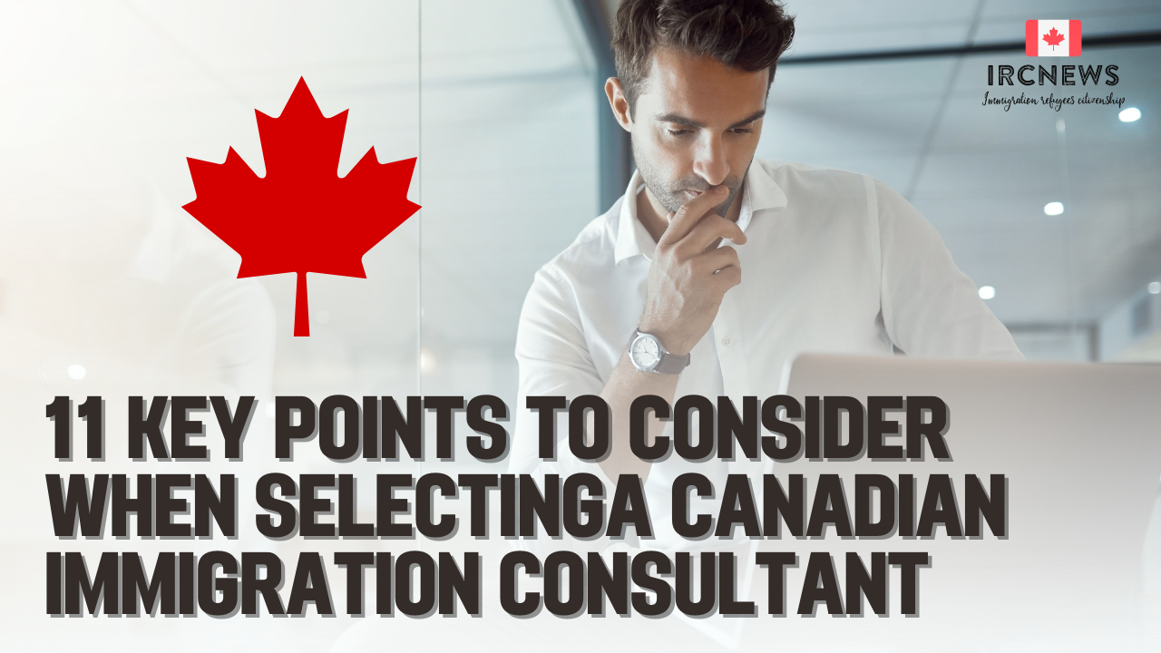 11 key points to consider when selecting a Canadian Immigration Consultant  
