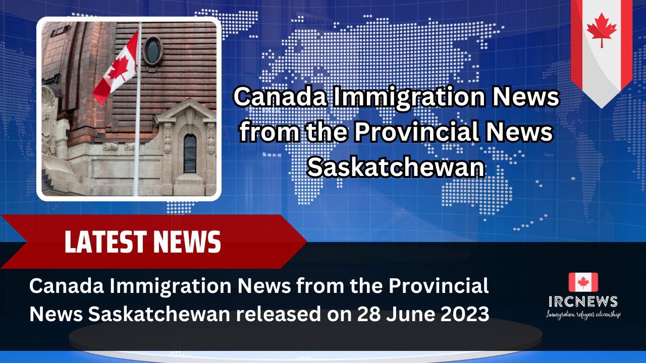 Canada Immigration News from the Provincial News Saskatchewan released on 28 June 2023 