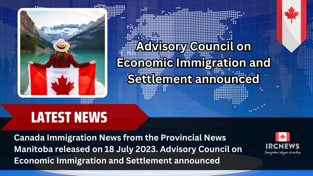 Canada Immigration News from the Provincial News Manitoba released on 18 July 2023. Advisory Council on Economic Immigration and Settlement announced