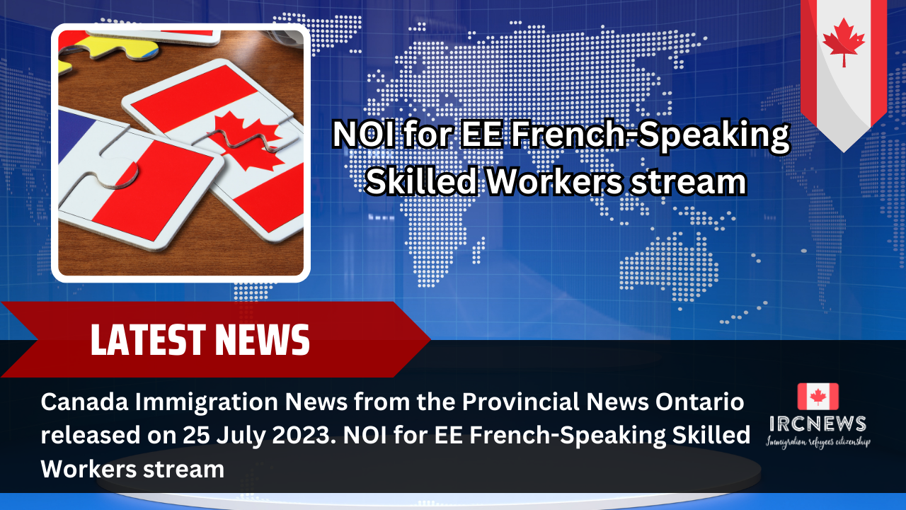 Canada Immigration News from the Provincial News Ontario released on 25 July 2023. NOI for EE French-Speaking Skilled Workers stream 