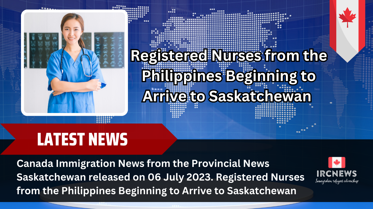 Canada Immigration News from the Provincial News Saskatchewan released on 06 July 2023. Registered Nurses from the Philippines Beginning to Arrive to Saskatchewan  