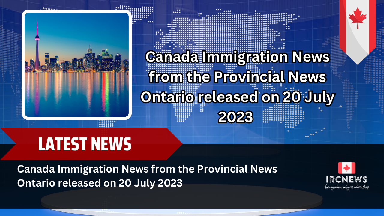 Canada Immigration News from the Provincial News Ontario released on 20 July 2023
