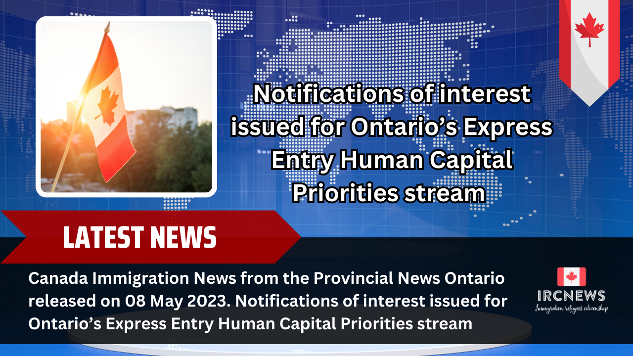 Canada Immigration News from the Provincial News Ontario released on 08 May 2023. Notifications of interest issued for Ontario’s Express Entry Human Capital Priorities stream 