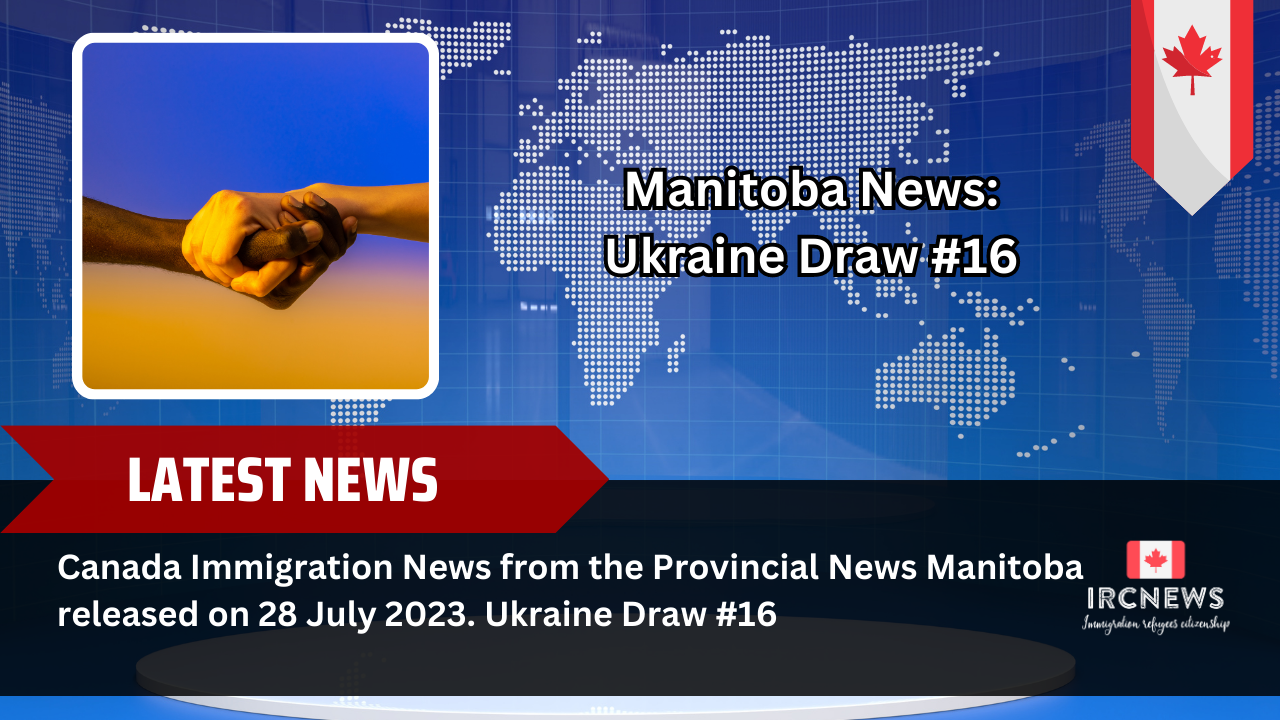 Canada Immigration News from the Provincial News Manitoba released on 28 July 2023. Ukraine Draw #16 