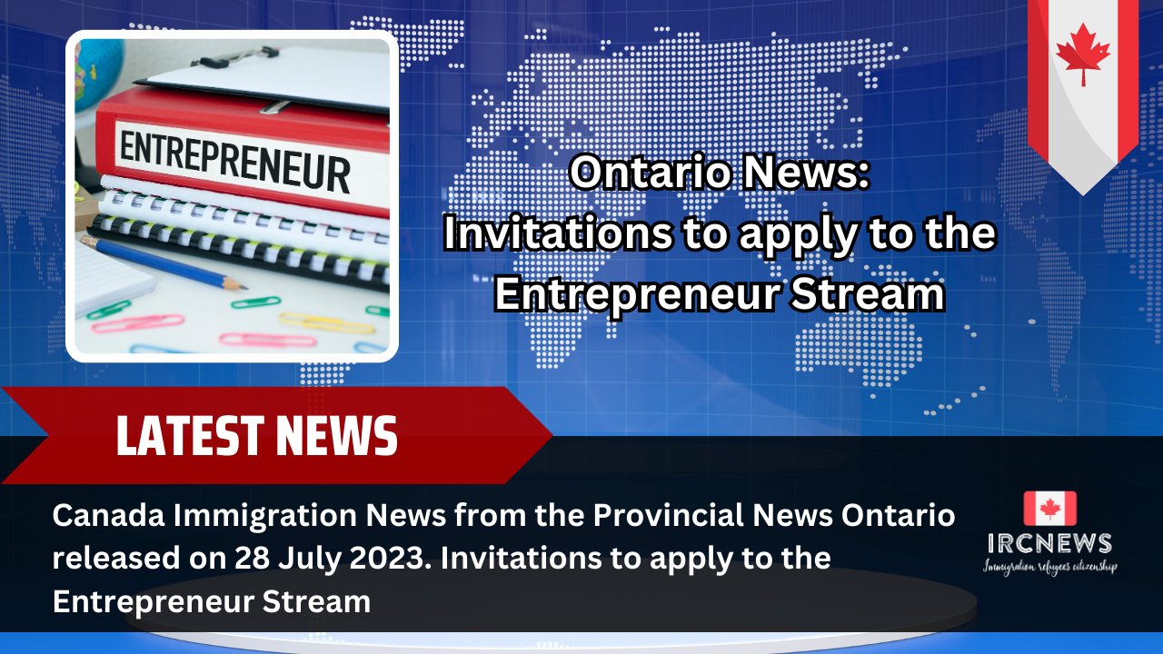 Canada Immigration News from the Provincial News Ontario released on 28 July 2023. Invitations to apply to the Entrepreneur Stream
