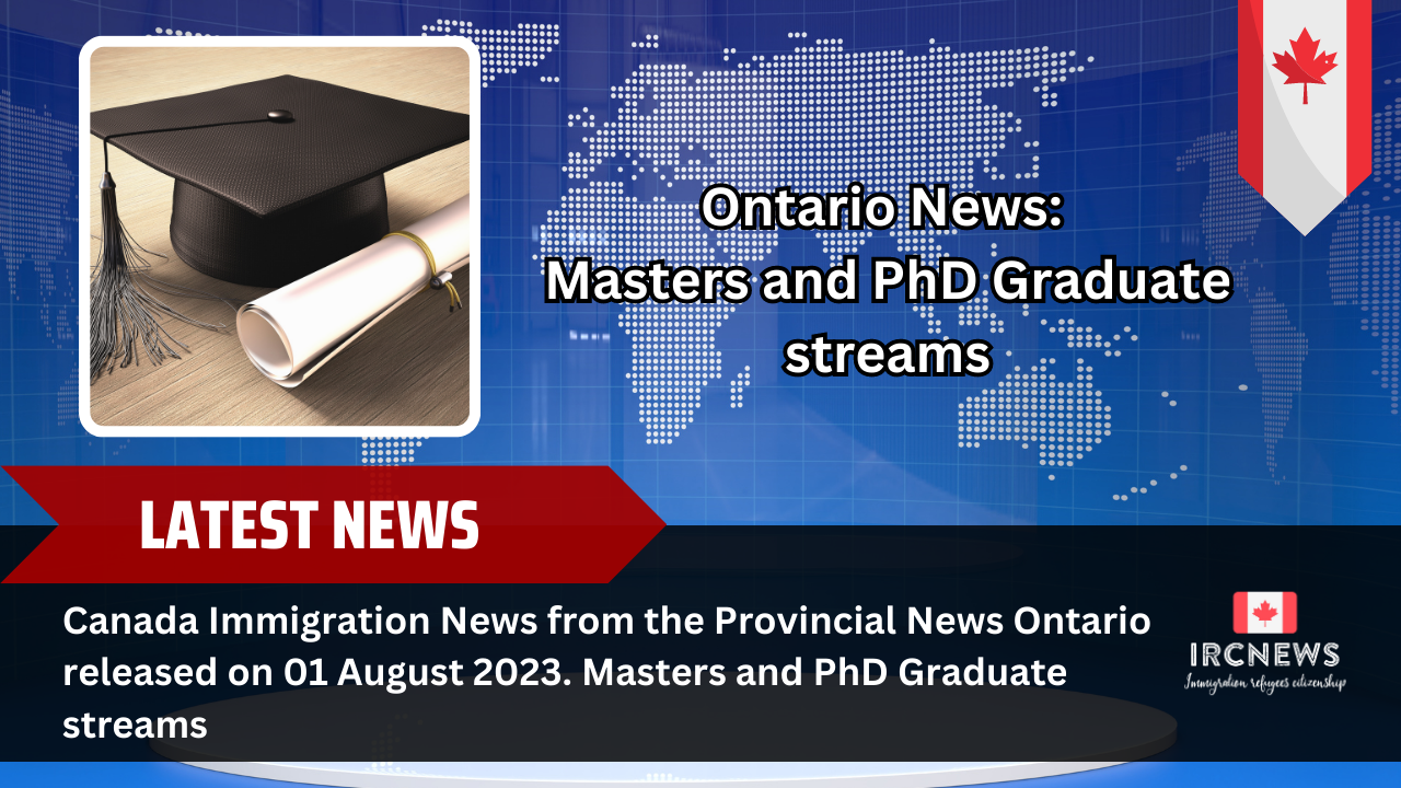 Canada Immigration News from the Provincial News Ontario released on 01 August 2023. Masters and PhD Graduate streams 