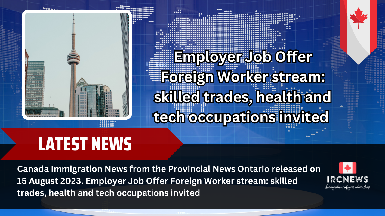 Canada Immigration News from the Provincial News Ontario released on 15 August 2023. Employer Job Offer Foreign Worker stream: skilled trades, health and tech occupations invited 