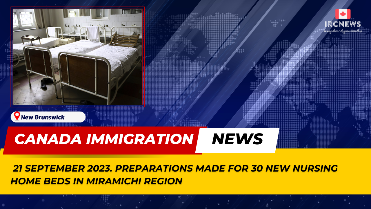 Canada Immigration News from the Provincial News New Brunswick released on 21 September 2023. Preparations made for 30 new nursing home beds in Miramichi region 
