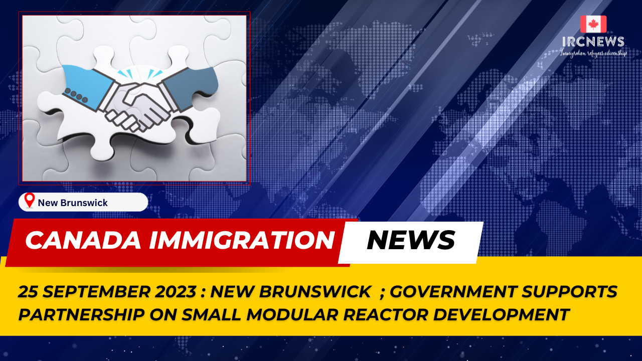 Canada Immigration News from the Provincial News New Brunswick released on 25 September 2023. Government supports partnership on small modular reactor development 