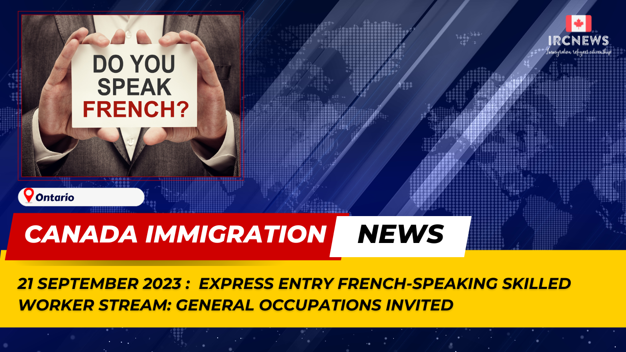 Canada Immigration News from the Provincial News Ontario released on 21 September 2023. Express Entry French-Speaking Skilled Worker stream: general occupations invited 