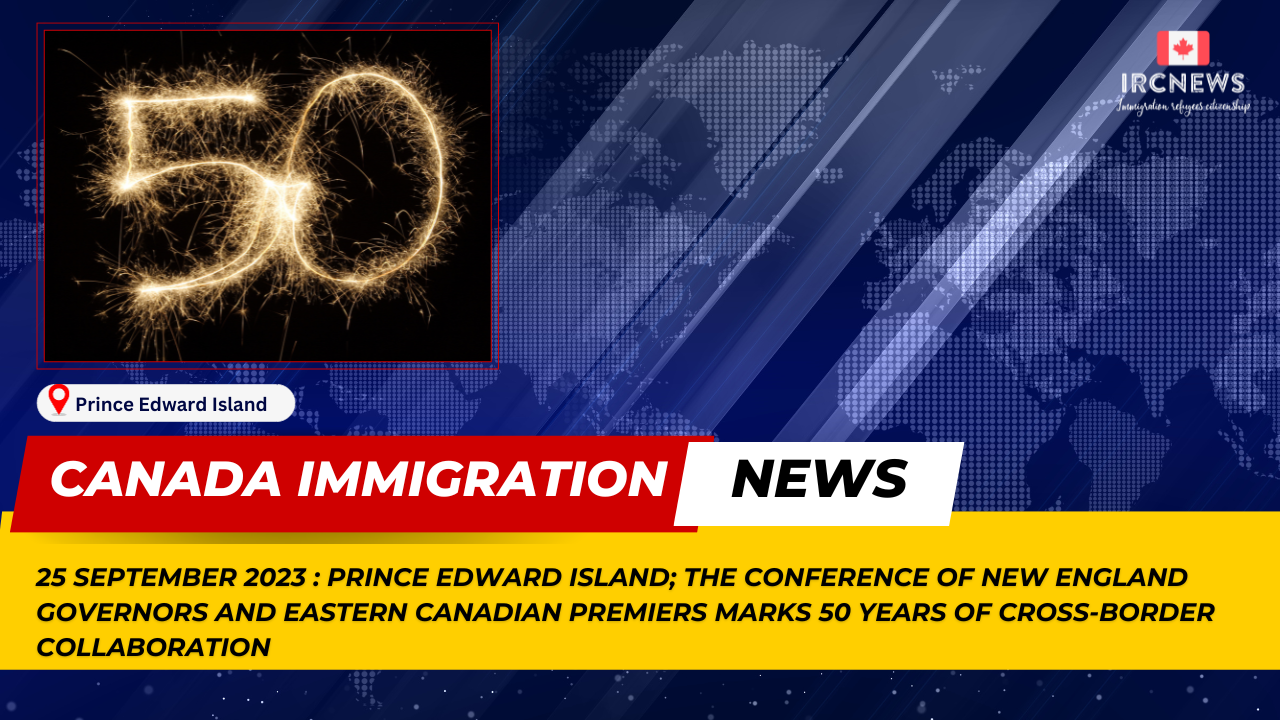 Canada Immigration News from the Provincial News Prince Edward Island released on 25 September 2023. The Conference of New England Governors and Eastern Canadian Premiers Marks 50 Years of Cross-Border Collaboration 