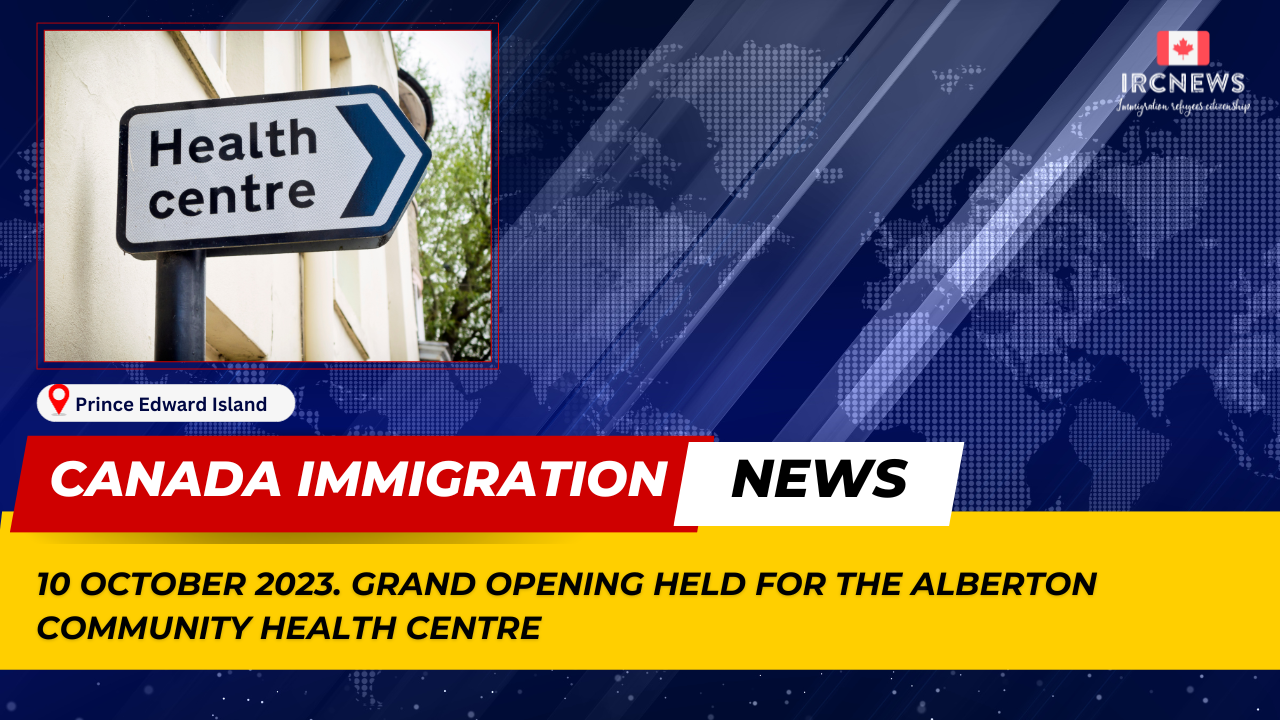 Canada Immigration News from the Provincial News Prince Edward Island released on 10 October 2023. Grand opening held for the Alberton Community Health Centre 