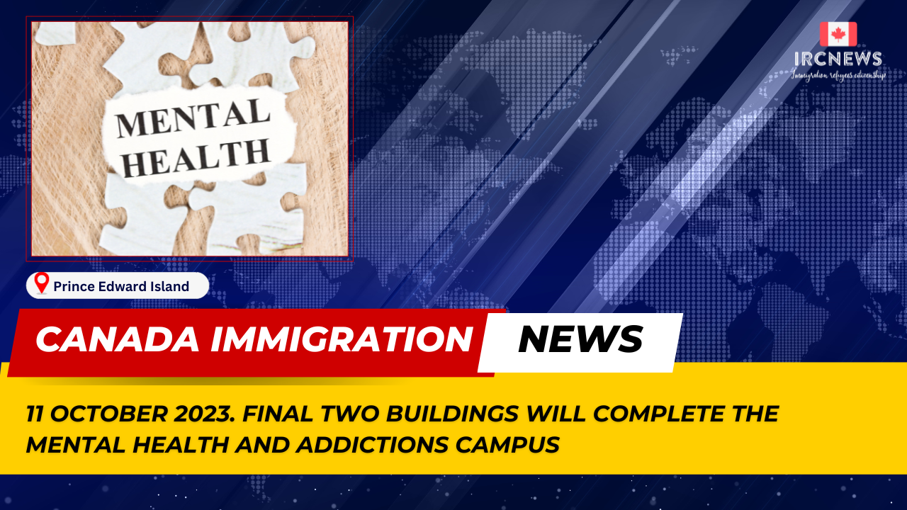 Canada Immigration News from the Provincial News Prince Edward Island released on 11 October 2023. Final two buildings will complete the Mental Health and Addictions Campus