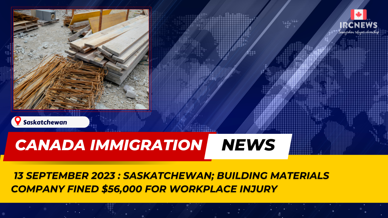 Canada Immigration News from the Provincial News Saskatchewan released on 13 September 2023. Building Materials Company Fined $56,000 For Workplace Injury 