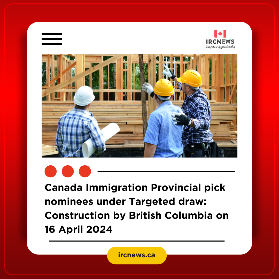 Canada Immigration Provincial pick nominees under Targeted draw: Construction by British Columbia on 16 April 2024