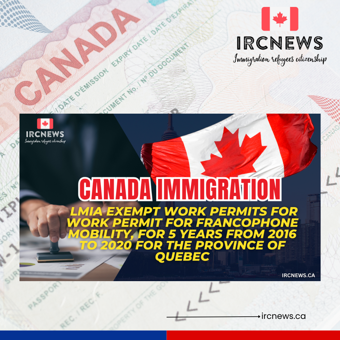 Canada Immigration LMIA exempt work permits for Work Permit for Francophone Mobility, for 5 years from 2016 to 2020 for the province of Quebec