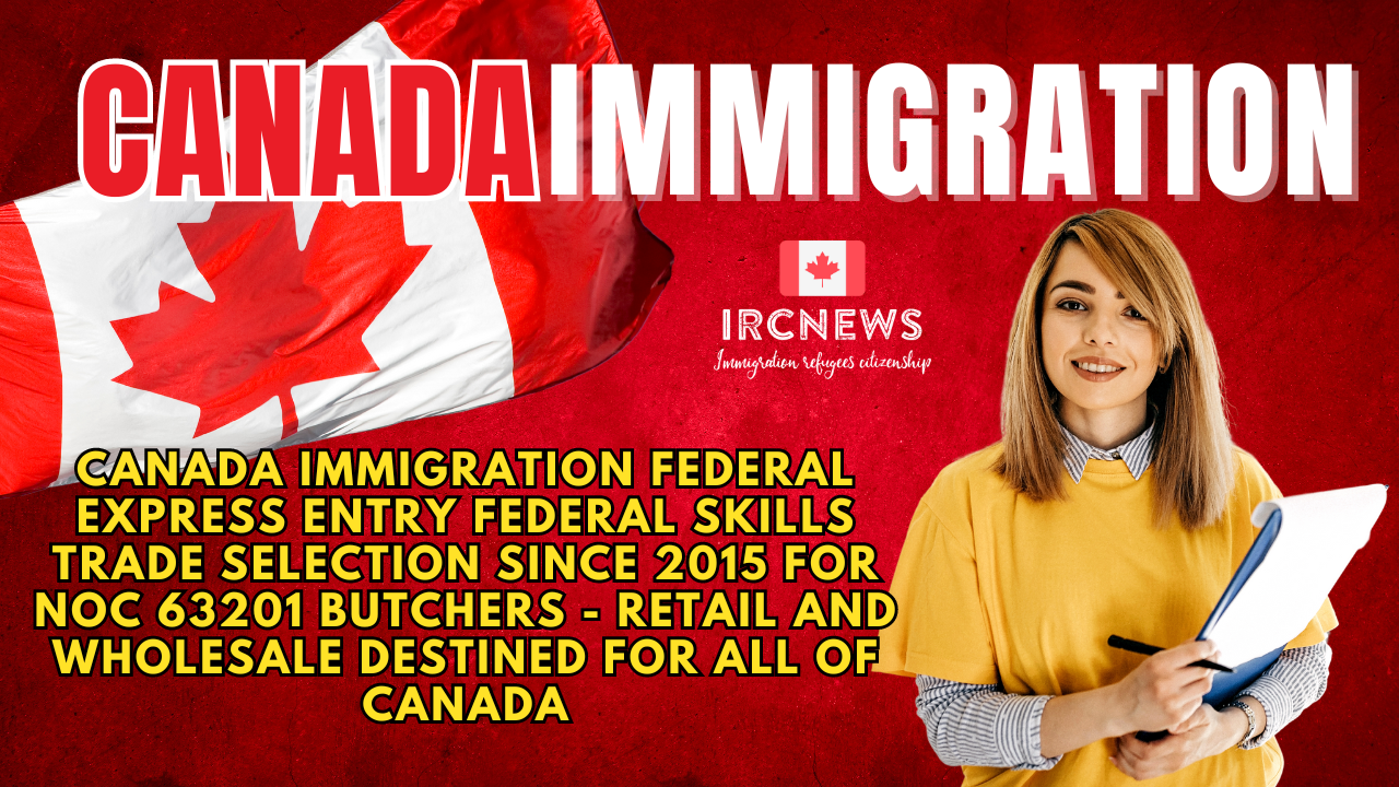 Canada Immigration Federal Express Entry Federal Skills Trade selection since 2015 for NOC 63201 Butchers – retail and wholesale destined for All of Canada